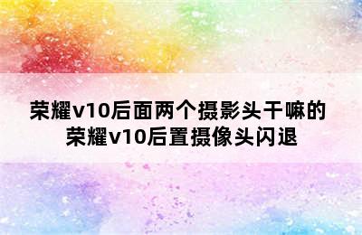 荣耀v10后面两个摄影头干嘛的 荣耀v10后置摄像头闪退